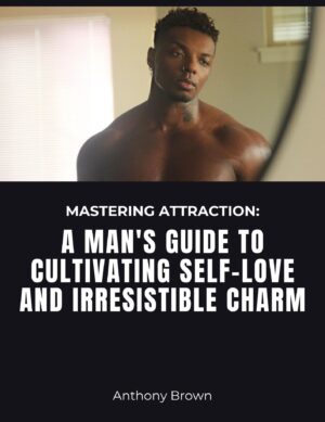 Mastering Attraction: A Man's Guide to Cultivating Self-Love and Irresistible Charm - eBook